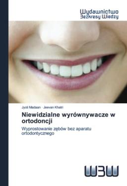 Niewidzialne wyrównywacze w ortodoncji: Wyprostowanie zębów bez aparatu ortodontycznego: Wyprostowanie z¿bów bez aparatu ortodontycznego