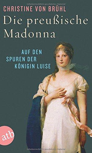 Die preußische Madonna: Auf den Spuren der Königin Luise