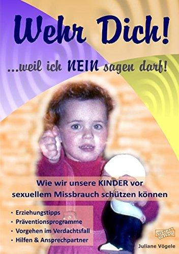 Wehr Dich! ...weil ich NEIN sagen darf! Wie wir unsere KINDER vor sexuellem Missbrauch schützen können.: Erziehungstipps, Präventionsprogramme, Vorgehen im Verdachtsfall, Hilfen & Ansprechpartner