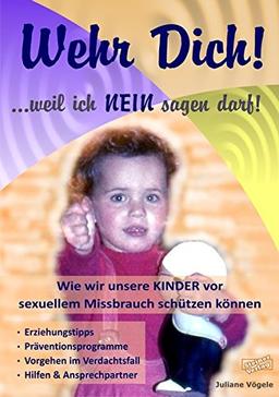 Wehr Dich! ...weil ich NEIN sagen darf! Wie wir unsere KINDER vor sexuellem Missbrauch schützen können.: Erziehungstipps, Präventionsprogramme, Vorgehen im Verdachtsfall, Hilfen & Ansprechpartner