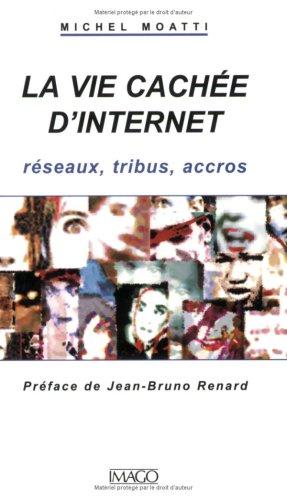 La vie cachée d'Internet : réseaux, tribus, accros