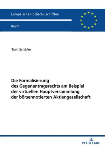 Die Formalisierung des Gegenantragsrechts am Beispiel der virtuellen Hauptversammlung der börsennotierten Aktiengesellschaft (Europäische Hochschulschriften Recht)