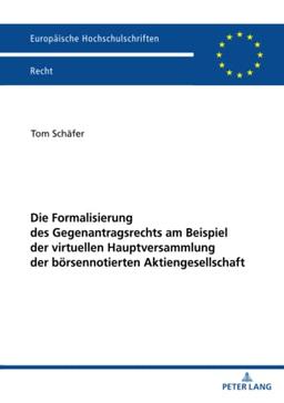 Die Formalisierung des Gegenantragsrechts am Beispiel der virtuellen Hauptversammlung der börsennotierten Aktiengesellschaft (Europäische Hochschulschriften Recht)