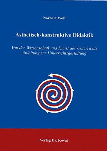 Ästhetisch-konstruktive Didaktik Von der Wissenschaft und Kunst des Unterrichts - Anleitung zur Unterrichtsgestaltung (Didaktik in Forschung und Praxis)