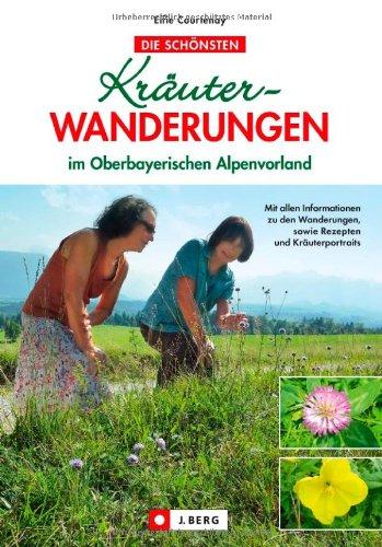 Kräuterwanderungen im Oberbayerische Alpenvorland - mit allen Informationen zu den Wanderungen sowie Rezepten und Kräuterportraits: im oberbayerischen Voralpenland