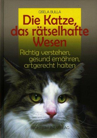 Die Katze, das rätselhafte Wesen. Richtig verstehen, gesund ernähren, artgerecht halten