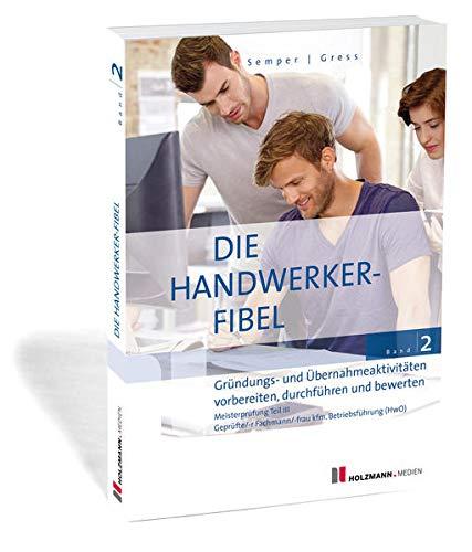 Die Handwerker-Fibel: Band 2: Gründungs- und Übernahmeaktivitäten vorbereiten, durchführen und bewerten. Zur Vorbereitung auf die Meisterprüfung Teil ... Vorbereitung auf die Meisterprüfung Teil IIIf