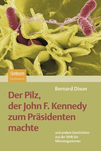 Der Pilz, Der John F. Kennedy Zum Präsidenten Machte: Und Andere Geschichten Aus Der Welt Der Mikroorganismen (German Edition)