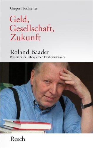 Geld, Gesellschaft, Zukunft: Roland Baader, Porträt eines unbequemen Freiheitsdenkers