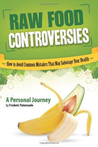 Raw Food Controversies: How to Avoid Common Mistakes That May Sabotage Your Health