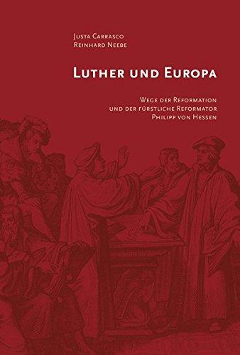 Luther und Europa: Wege der Reformation und der fürstliche Reformator Philipp von Hessen (Schriften des Hessischen Staatsarchivs Marburg)