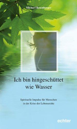 Ich bin hingeschüttet wie Wasser: Spirituelle Impulse für Menschen in der Krise der Lebensmitte