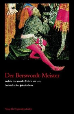 Der Berswordt-Meister und die Dortmunder Malerei um 1400. Stadtkultur im Spätmittelalter