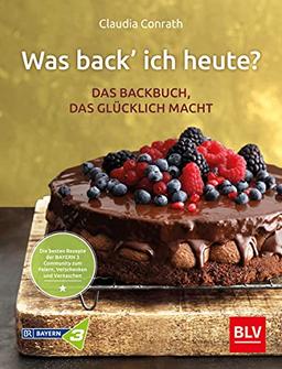 Was back’ ich heute? – Das Backbuch, das glücklich macht: Die besten Rezepte der BAYERN 3 Community zum Feiern, Verschenken und Vernaschen