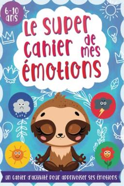 Le super cahier de mes émotions: Apprendre à gérer la peur, la tristesse, la colère la joie développer la confiance en soi - Journal à compléter pour enfant dès 8 ans