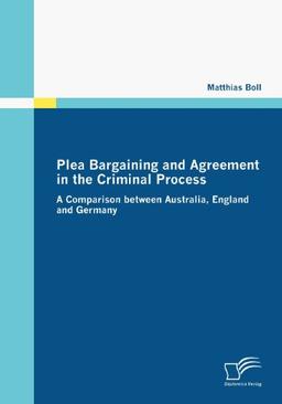 Plea Bargaining and Agreement in the Criminal Process. A Comparison between Australia, England and Germany