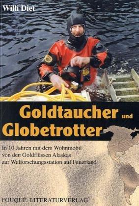 Goldtaucher und Globetrotter: In 10 Jahren mit dem Wohnmobil von den Goldflüssen Alaskas zur Walforschungsstation auf Feuerland