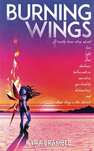 Burning Wings: A mostly true story about love, light, fear, darkness, hallucinations, narcotics, spirituality, debauchery, and that thing in the desert.