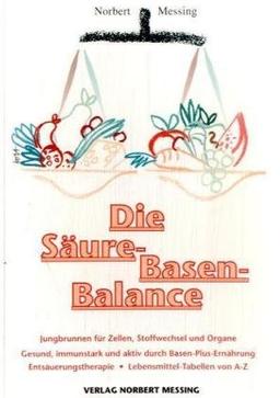 Die Säure-Basen Balance: Jungbrunnen für Zellen, Stoffwechsel und Organe. Gesund, immunstark und aktiv durch Basen-Plus-Ernährung. Entsäuerungs-Therapie. Lebensmittel-Tabellen von A-Z