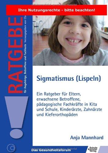 Sigmatismus (Lispeln): Ein Ratgeber für Eltern, erwachsene Betroffene, pädagogische Fachkräfte in Kita und Schule, Kinderärzte, Zahnärzte und Kieferorthopäden