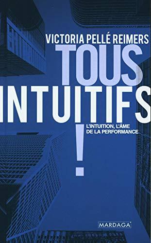 Tous intuitifs ! : l'intuition, l'âme de la performance