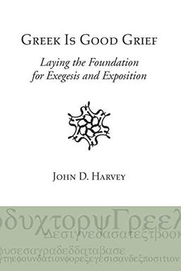 Greek is Good Grief: Laying the Foundation for Exegesis and Exposition