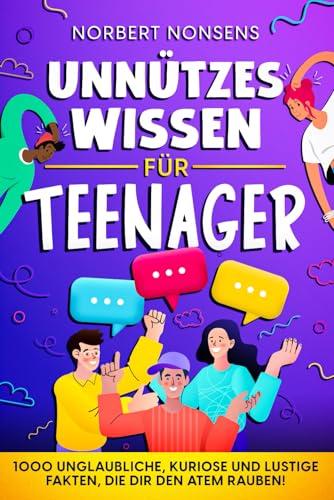 Unnützes Wissen für Teenager: 1000 unglaubliche, kuriose und lustige Fakten, die dir den Atem rauben!