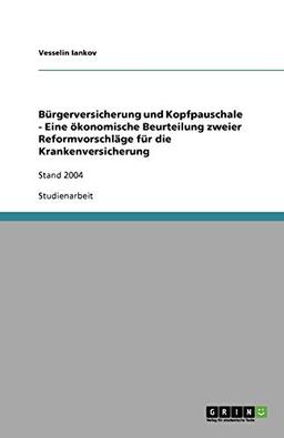 Bürgerversicherung und Kopfpauschale - Eine ökonomische Beurteilung zweier Reformvorschläge für die Krankenversicherung: Stand 2004