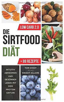 Die Sirtfood Diät: Intuitiv abnehmen und gesünder leben mit dem Protein Sirtuin + 88 Rezepte zum Nachkochen (Low Carb 2.0, Band 1)