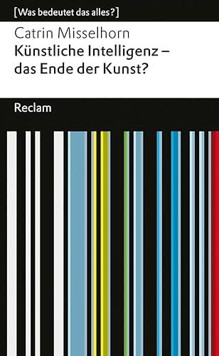 Künstliche Intelligenz – das Ende der Kunst?: [Was bedeutet das alles?] (Reclams Universal-Bibliothek)