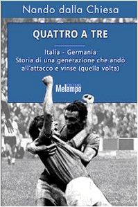 Quattro a tre. Italia-Germania. Storia di una generazione che andò all'attacco e vinse (quella volta)