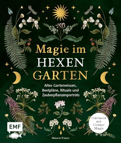 Magie im Hexengarten – Gärtnern mit grüner Magie: Altes Gartenwissen, Beetpläne, Zauberpflanzen- und Heilpflanzen-Porträts, Rituale, Räuchermischungen und mehr