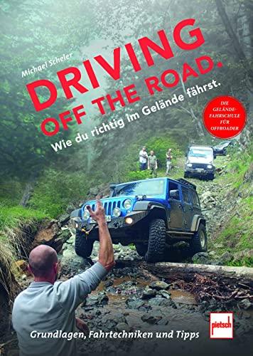 Driving off the Road. Wie du richtig im Gelände fährst.: Die Geländefahrschule für Offroader: Grundlagen, Fahrtechniken und Tipps