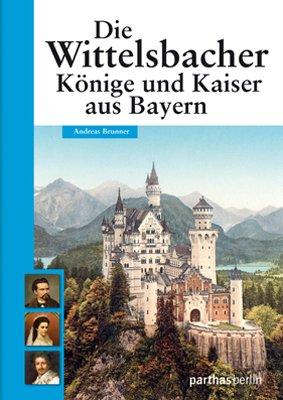 Die Wittelsbacher: Könige und Kaiser aus Bayern: Glanz und Glorie einer Dynastie