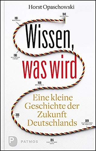 Wissen, was wird: Eine kleine Geschichte der Zukunft Deutschlands