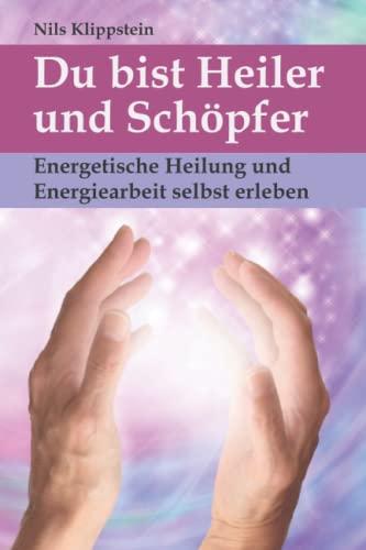 Du bist Heiler und Schöpfer: Energetische Heilung und Energiearbeit selbst erleben