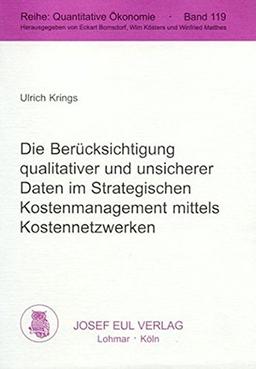 Die Berücksichtigung qualitativer und unsicherer Daten im Strategischen Kostenmanagement mittels Kostennetzwerken. (Quantitative Ökonomie)