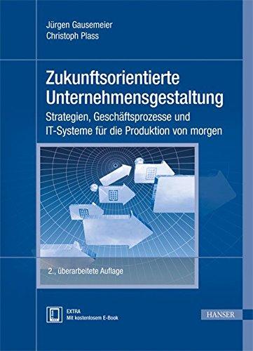 Zukunftsorientierte Unternehmensgestaltung: Strategien, Geschäftsprozesse und IT-Systeme für die Produktion von morgen