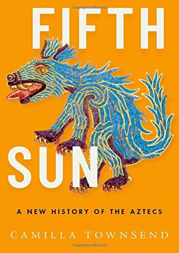 Fifth Sun: A New History of the Aztecs