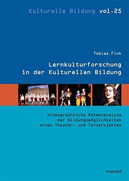 Lernkulturforschung in der Kulturellen Bildung: Eine videographische Rahmenanalyse der Bildungsmöglichkeiten eines Theater- und Tanzprojektes (Kulturelle Bildung)