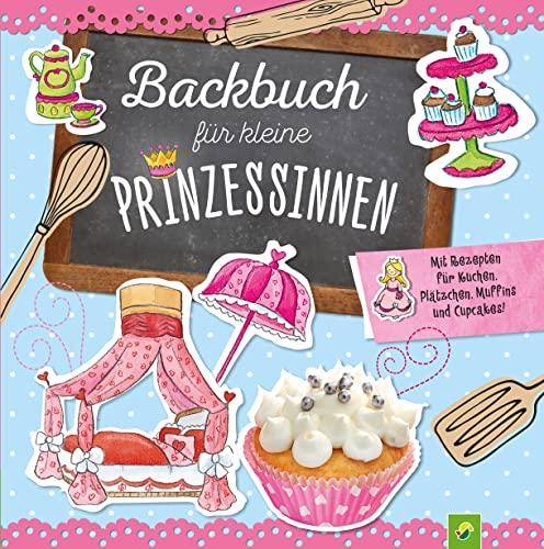 Backbuch für kleine Prinzessinnen ab 5 Jahren: Mit Rezepten für Kuchen, Plätzchen, Muffins und Cupcakes!