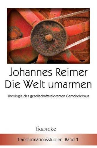 Die Welt umarmen: Theologische Grundlagen gesellschaftsrelevanten Gemeindebaus