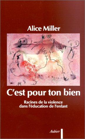 C'est pour ton bien : racines de la violence dans l'éducation de l'enfant