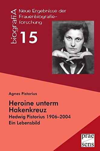 Heroine unterm Hakenkreuz: Hedwig Pistorius 1906-2004. Ein Lebensbild (biografiA - Neue Ergebnisse der Frauenbiografieforschung)