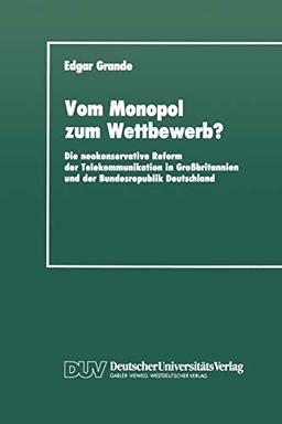 Vom Monopol zum Wettbewerb?: Die neokonservative Reform der Telekommunikation in Großbritannien und der Bundesrepublik Deutschland