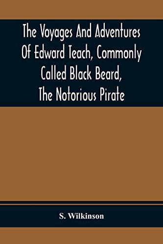 The Voyages And Adventures Of Edward Teach, Commonly Called Black Beard, The Notorious Pirate: With An Account Of The Origin And Progress Of The Roman, Algerine And West India Pirates