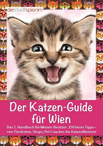 Der Katzen-Guide für Wien: Das 1. Handbuch für Miezen-Besitzer: 150 beste Tipps - von Tierärzten, Shops, Pet Coaches bis Katzenflüsterer