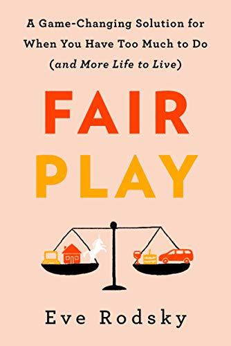 Fair Play: A Game-Changing Solution for When You Have Too Much to Do(and More Life to Live)