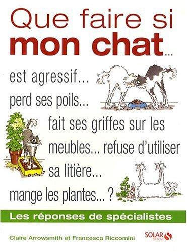 Que faire si mon chat : est agressif, perd ses poils, fait ses griffes sur les meubles, refuse d'utiliser sa litière, mange des plantes ? : les réponses de spécialistes