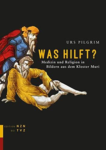 Was hilft?: Medizin und Religion in Bildern aus dem Kloster Muri